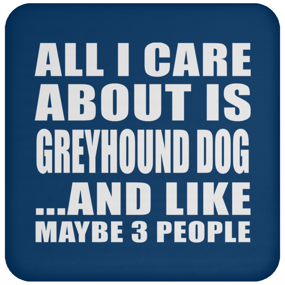 All I Care About Is Greyhound Dog - Drink Coaster