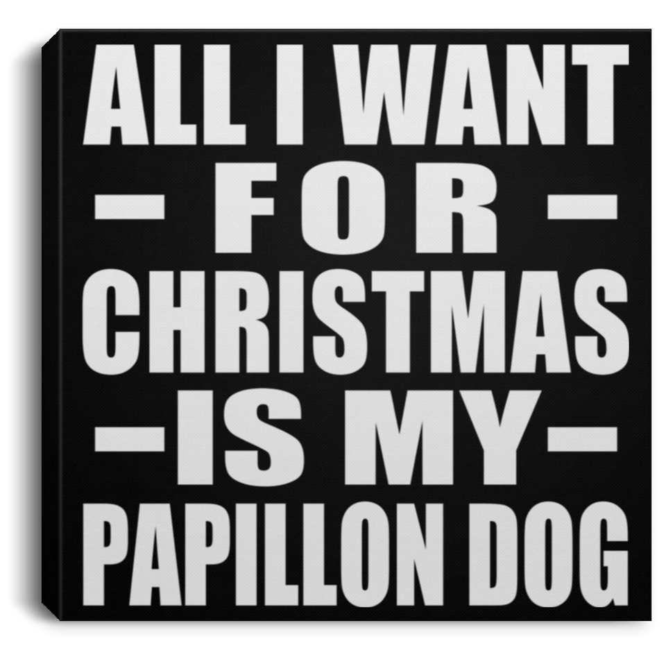 All I Want For Christmas Is My Papillon Dog - Canvas Square