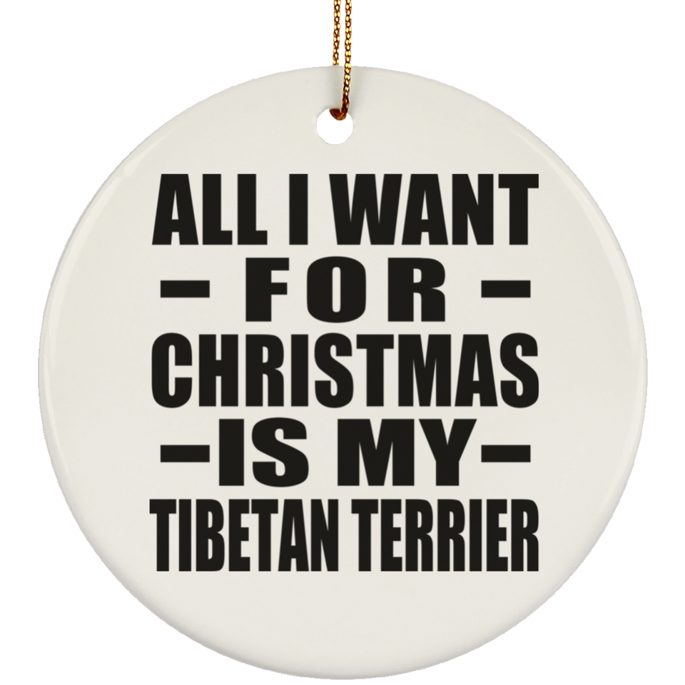 All I Want For Christmas Is My Tibetan Terrier - Circle Ornament