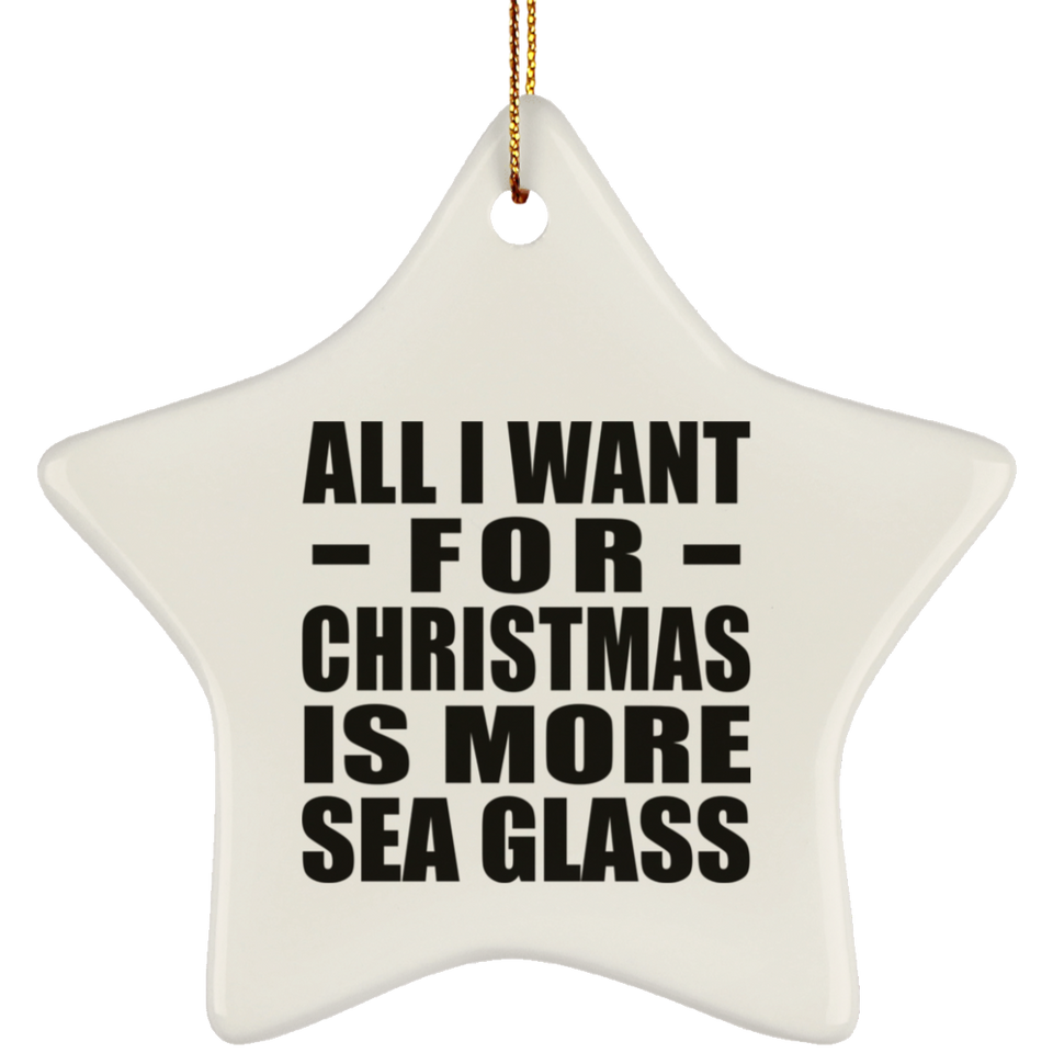 All I Want For Christmas Is More Sea Glass - Star Ornament
