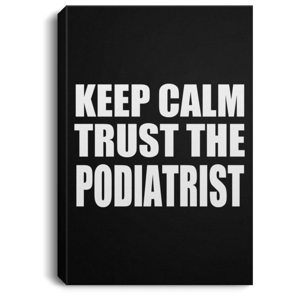 Keep Calm and Trust The Podiatrist - Canvas Portrait