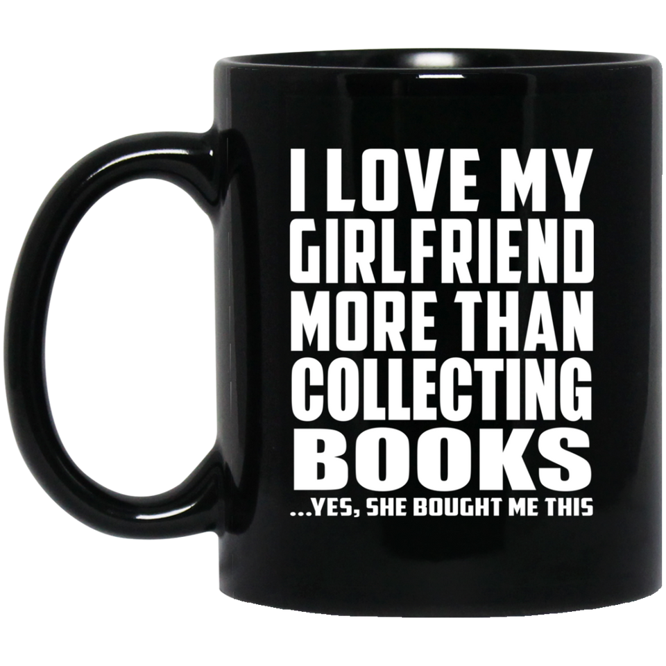 I Love My Girlfriend More Than Collecting Books - 11 Oz Coffee Mug Black