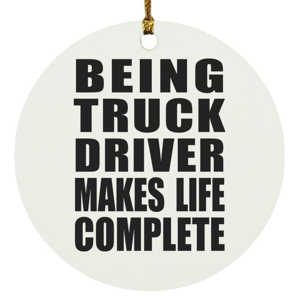 Being Truck Driver Makes Life Complete - Circle Ornament