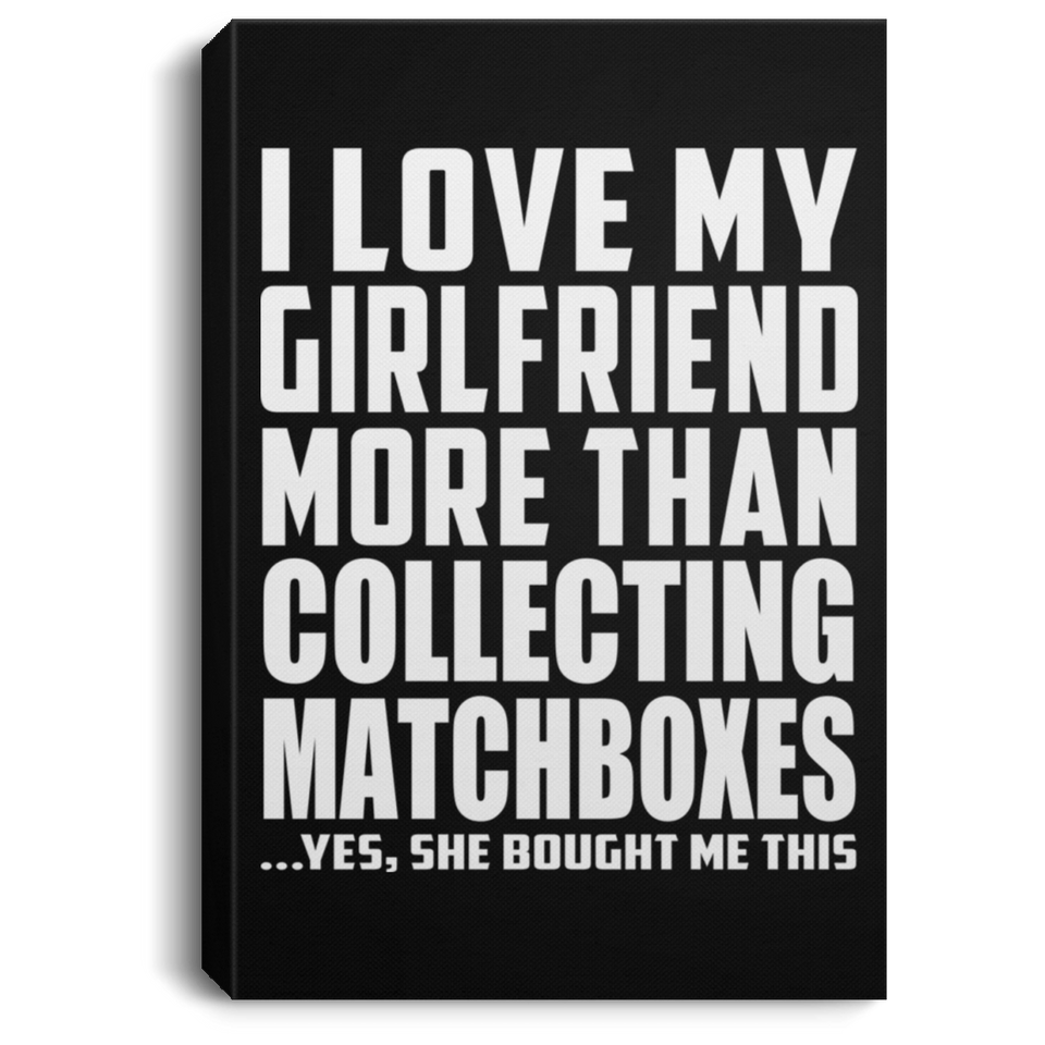 I Love My Girlfriend More Than Collecting Matchboxes - Canvas Portrait