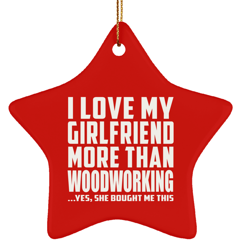 I Love My Girlfriend More Than Woodworking - Star Ornament