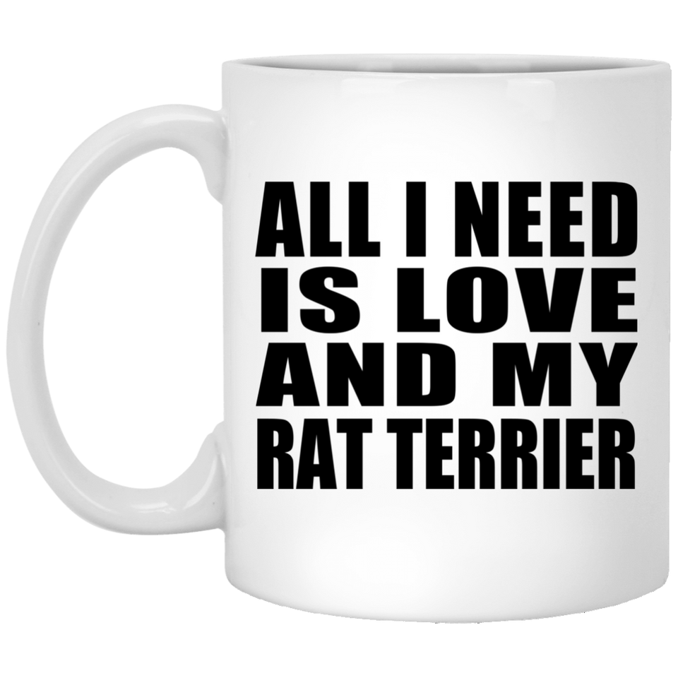 All I Need Is Love And My Rat Terrier - 11 Oz Coffee Mug