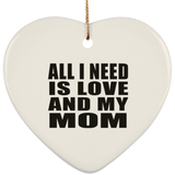All I Need Is Love And My Mom - Heart Ornament