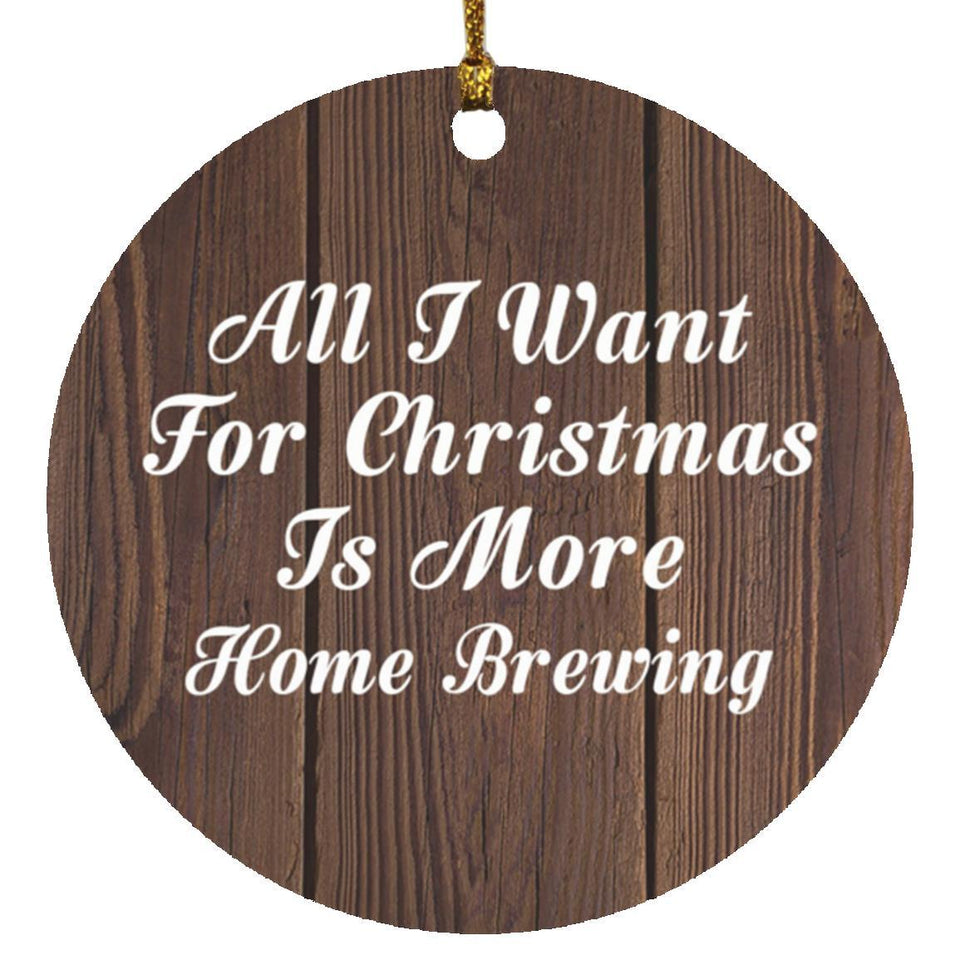 All I Want For Christmas Is More Home Brewing - Circle Ornament D