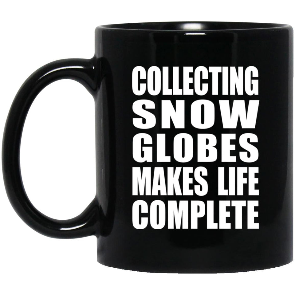 Collecting Snow Globes Makes Life Complete - 11oz Coffee Mug Black