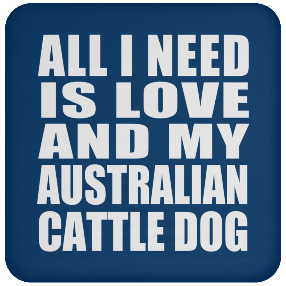 All I Need Is Love And My Australian Cattle Dog - Drink Coaster