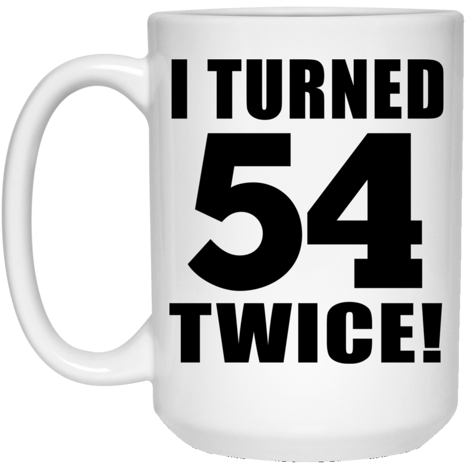 108th Birthday I Turned 54 Twice - 15oz Coffee Mug