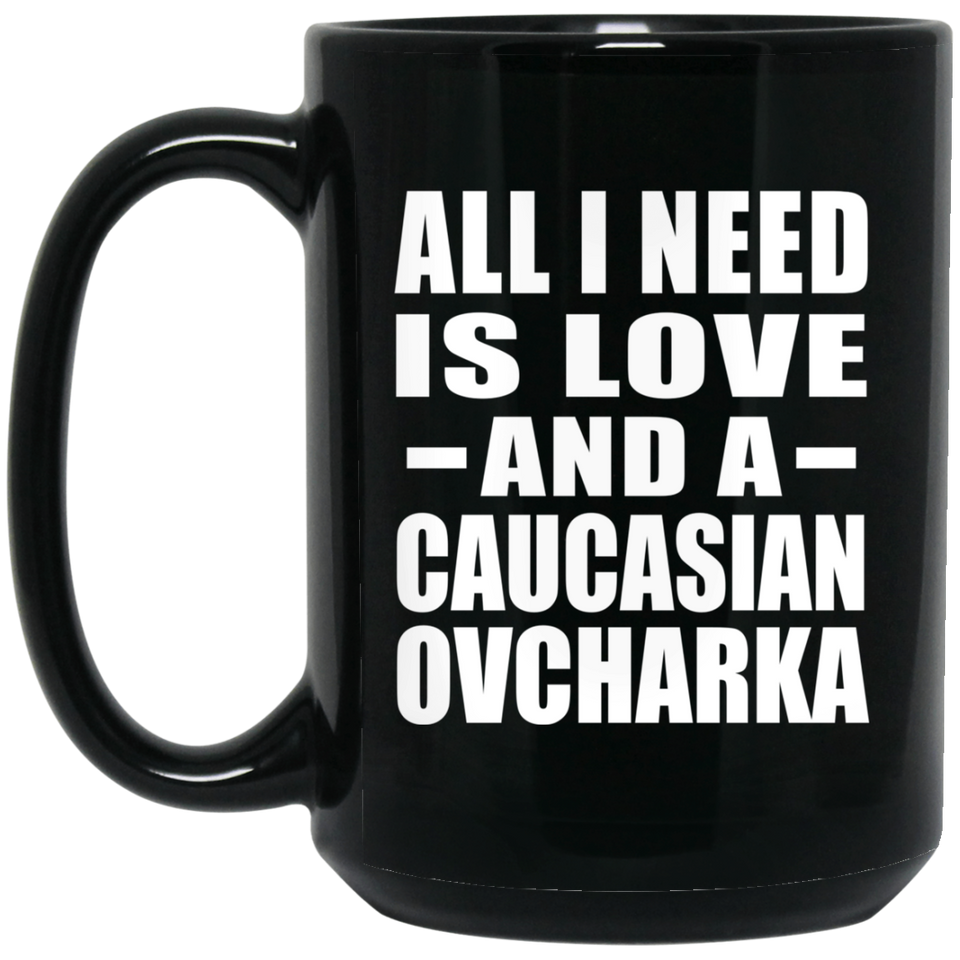 All I Need Is Love And A Caucasian Ovcharka - 15 Oz Coffee Mug Black