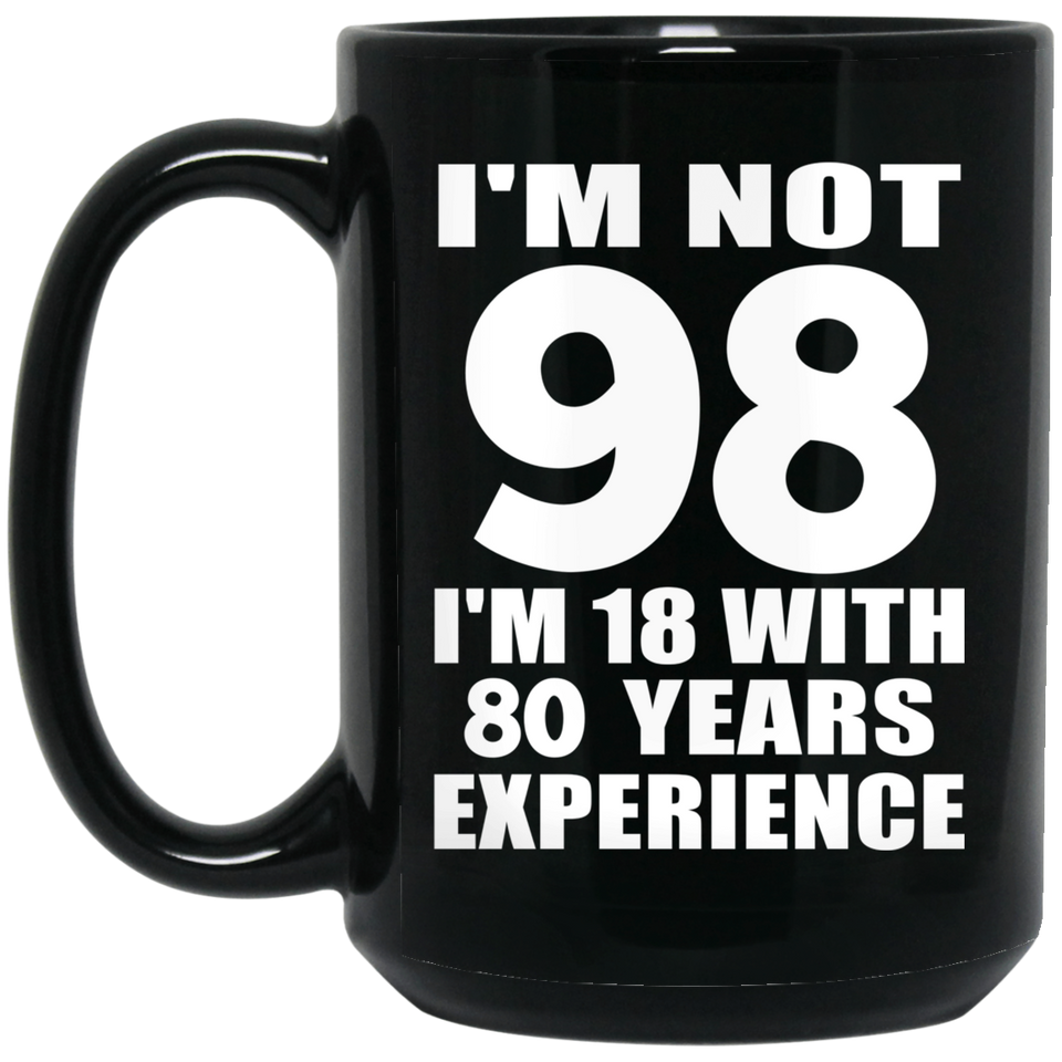 98th Birthday I'm Not 98 I'm 18 With 80 Years Experience - 15oz Coffee Mug Black