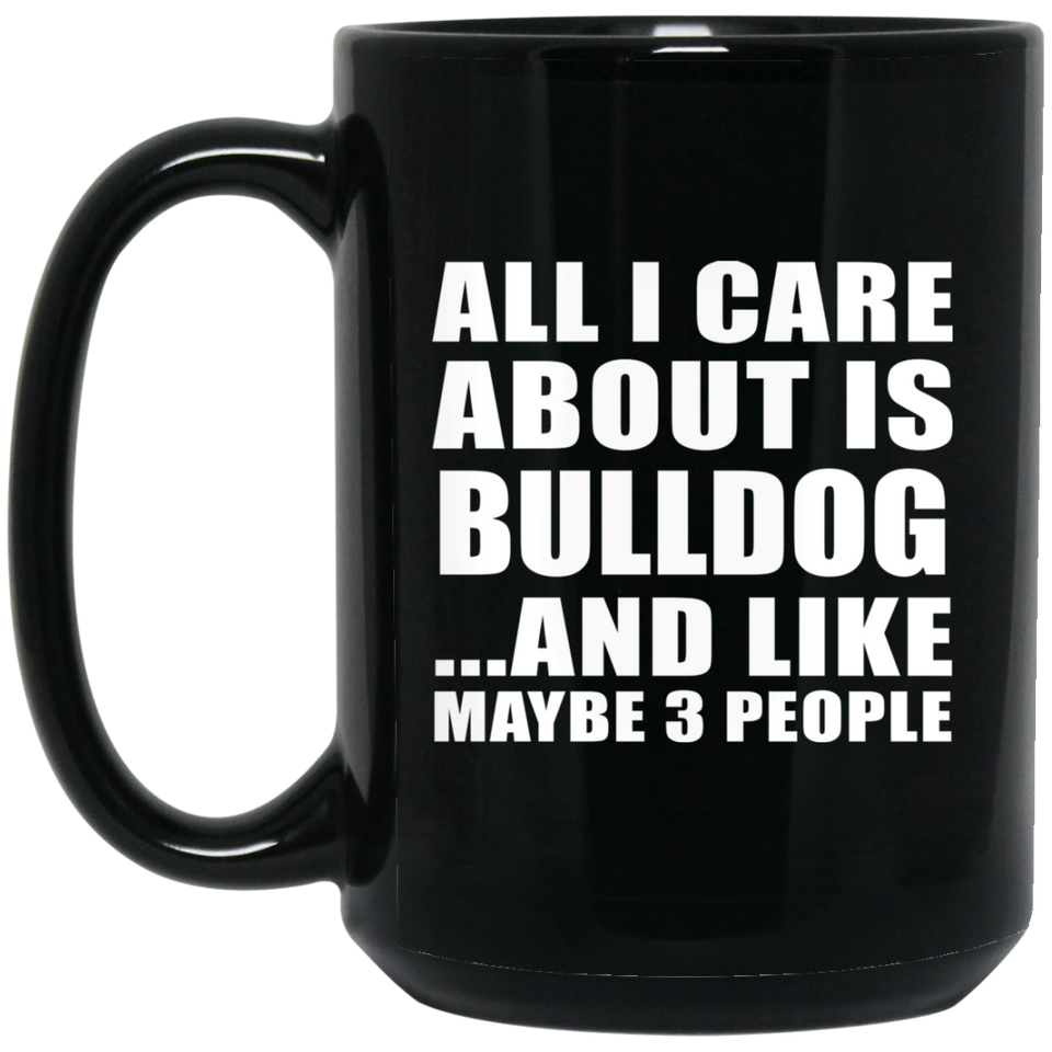 All I Care About Is Bulldog - 15 Oz Coffee Mug Black