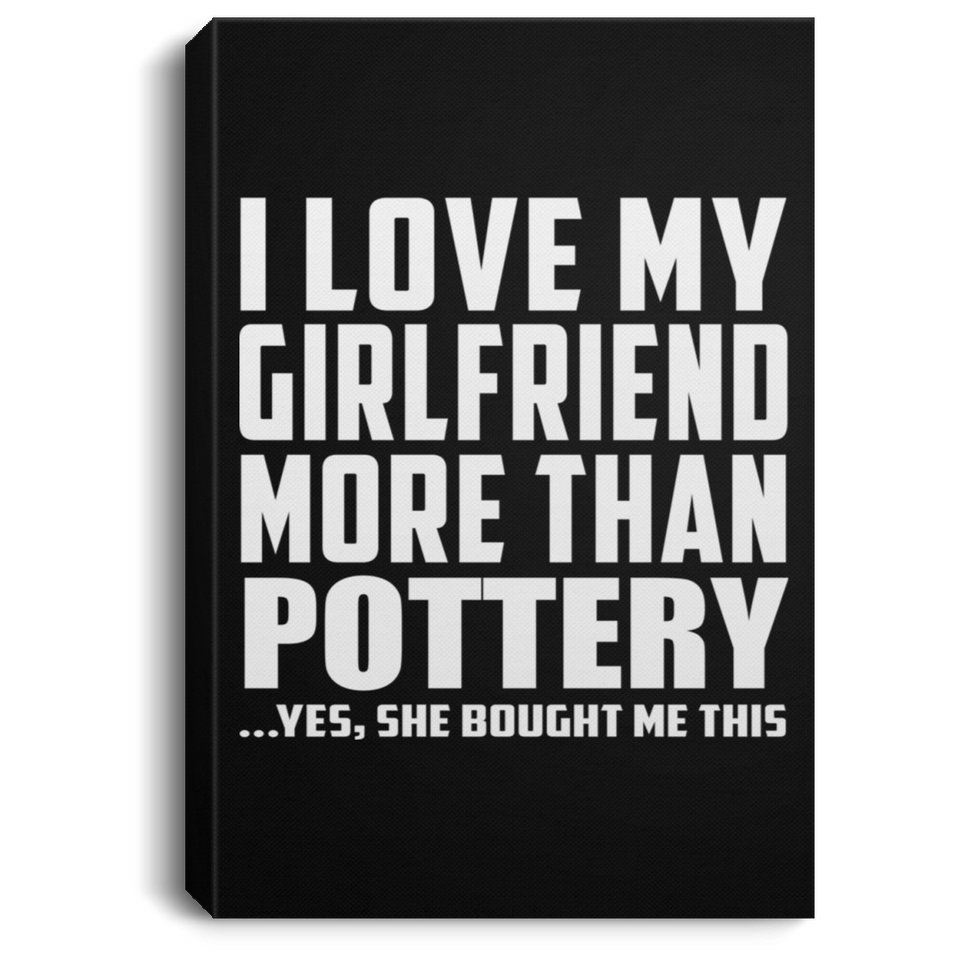I Love My Girlfriend More Than Pottery - Canvas Portrait