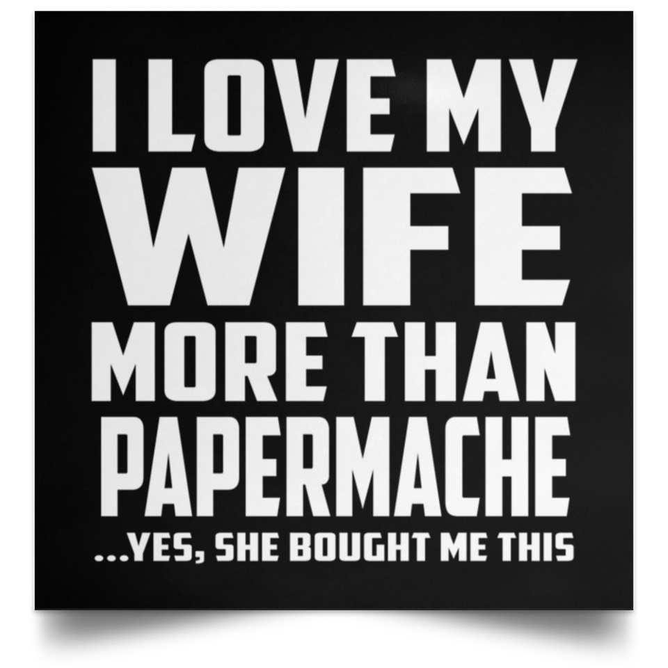 I Love My Wife More Than Papermache - Poster Square