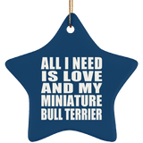 All I Need Is Love And My Miniature Bull Terrier - Star Ornament