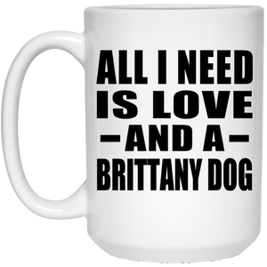 All I Need Is Love And A Brittany Dog - 15 Oz Coffee Mug