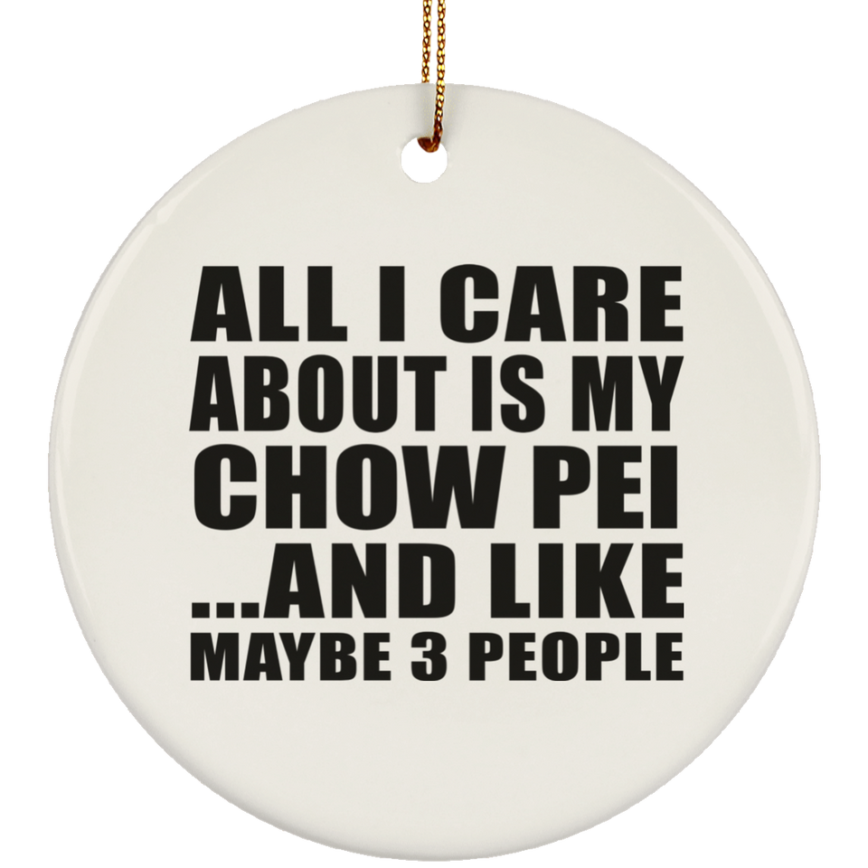 All I Care About Is My Chow Pei - Circle Ornament