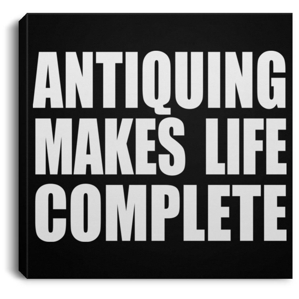 Antiquing Makes Life Complete - Canvas Square