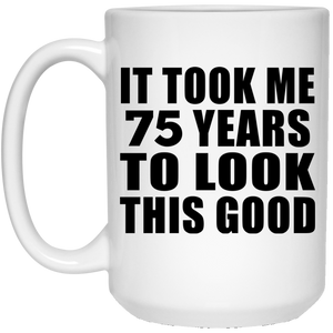 75th Birthday Took Me 75 Years To Look This Good - 15 Oz Coffee Mug