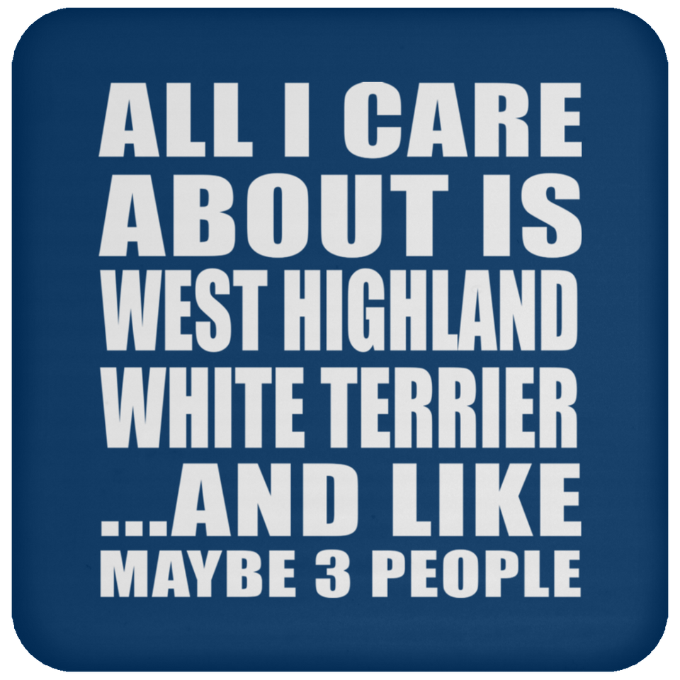 All I Care About Is West Highland White Terrier - Drink Coaster