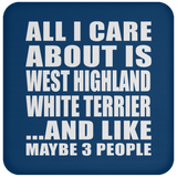 All I Care About Is West Highland White Terrier - Drink Coaster