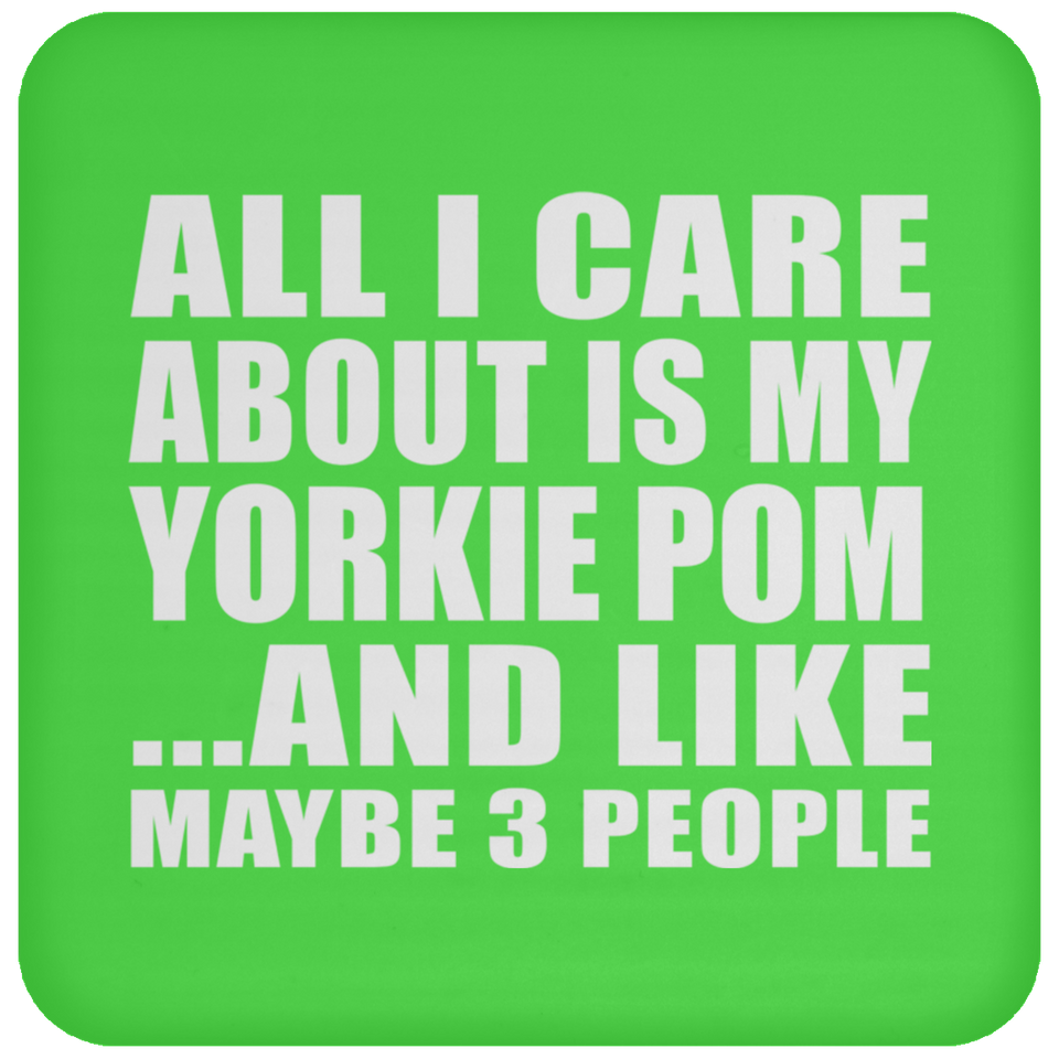 All I Care About Is My Yorkie Pom - Drink Coaster