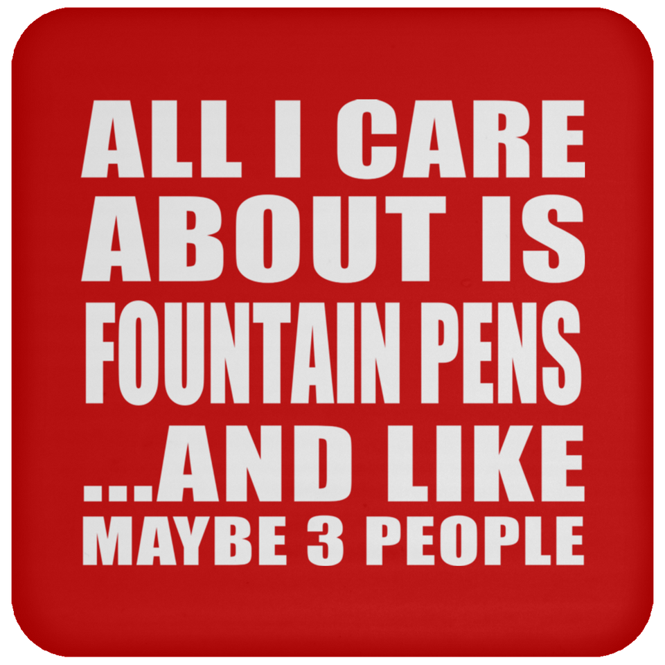 All I Care About Is Fountain Pens - Drink Coaster