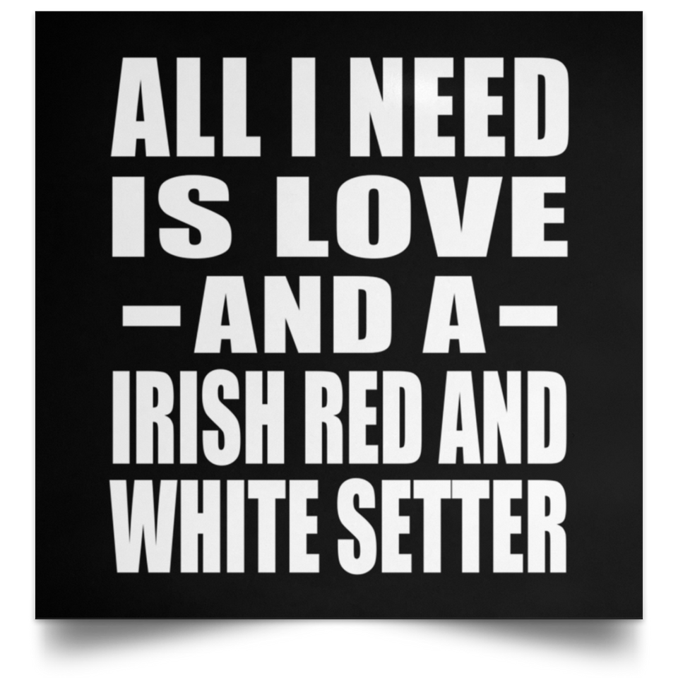 All I Need Is Love And A Irish Red And White Setter - Poster Square