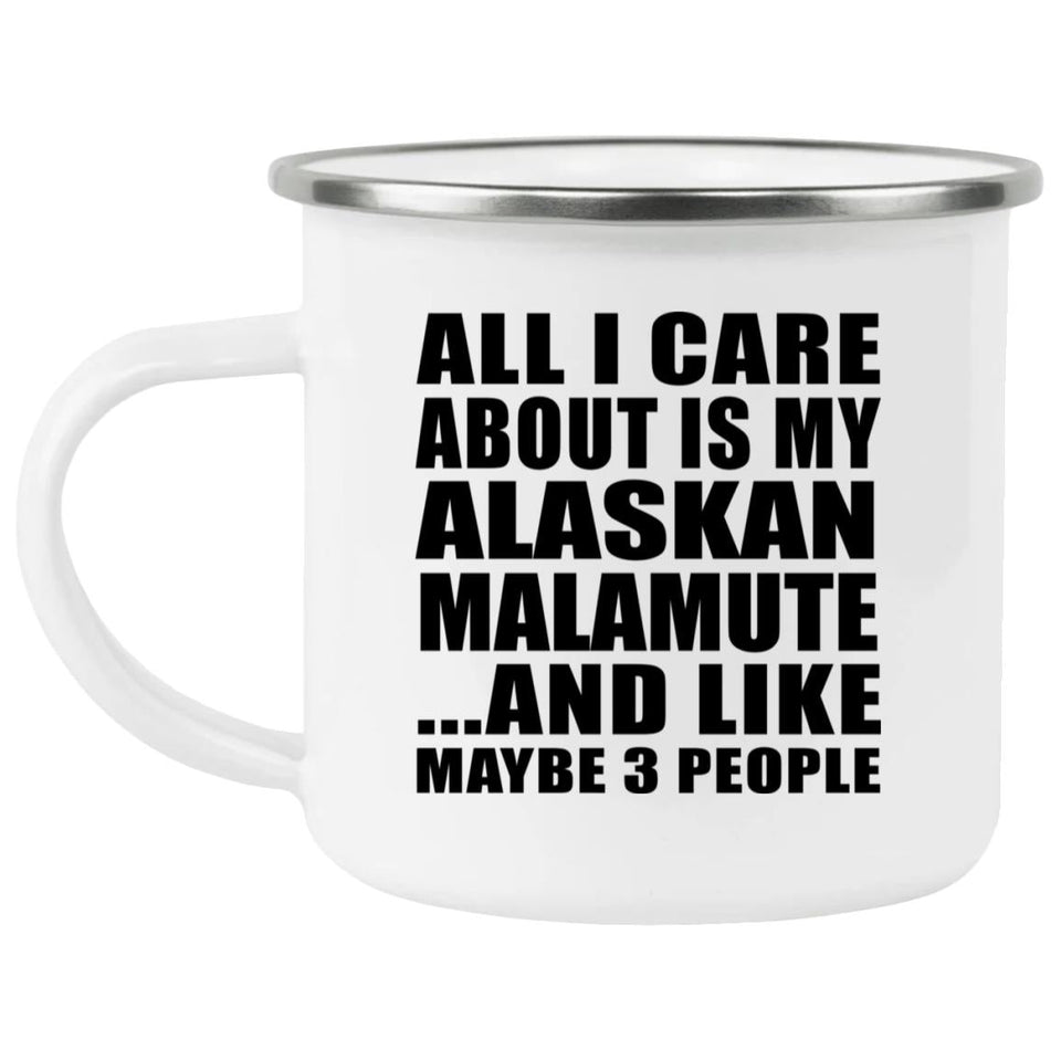 All I Care About Is My Alaskan Malamute - 12oz Camping Mug