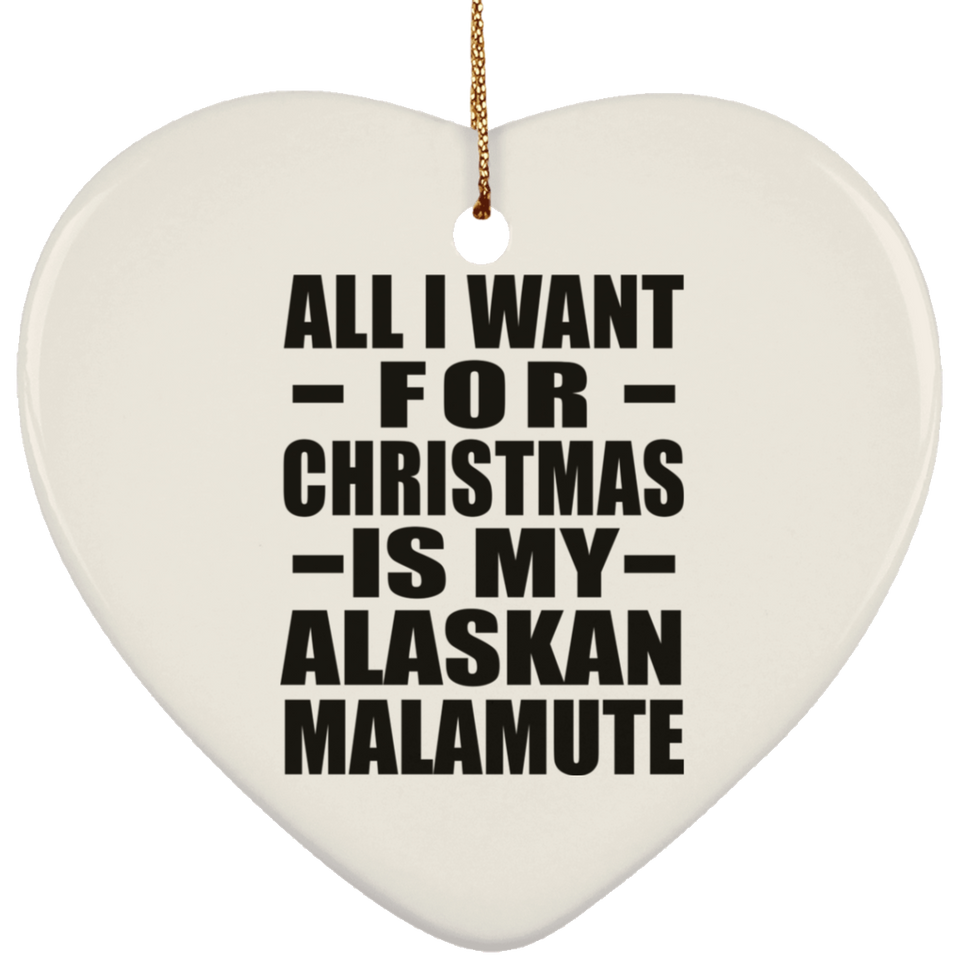 All I Want For Christmas Is My Alaskan Malamute - Heart Ornament