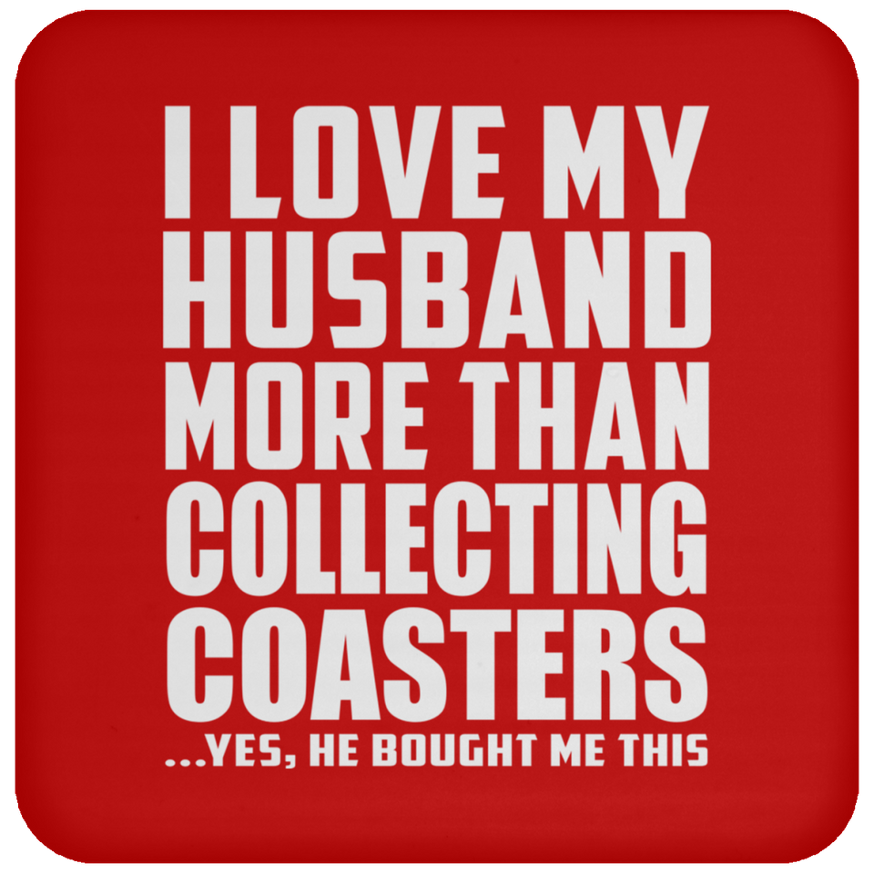 I Love My Husband More Than Collecting Coasters - Drink Coaster