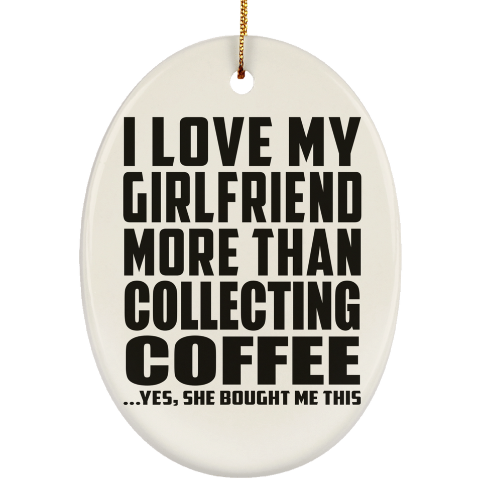 I Love My Girlfriend More Than Collecting Coffee - Oval Ornament