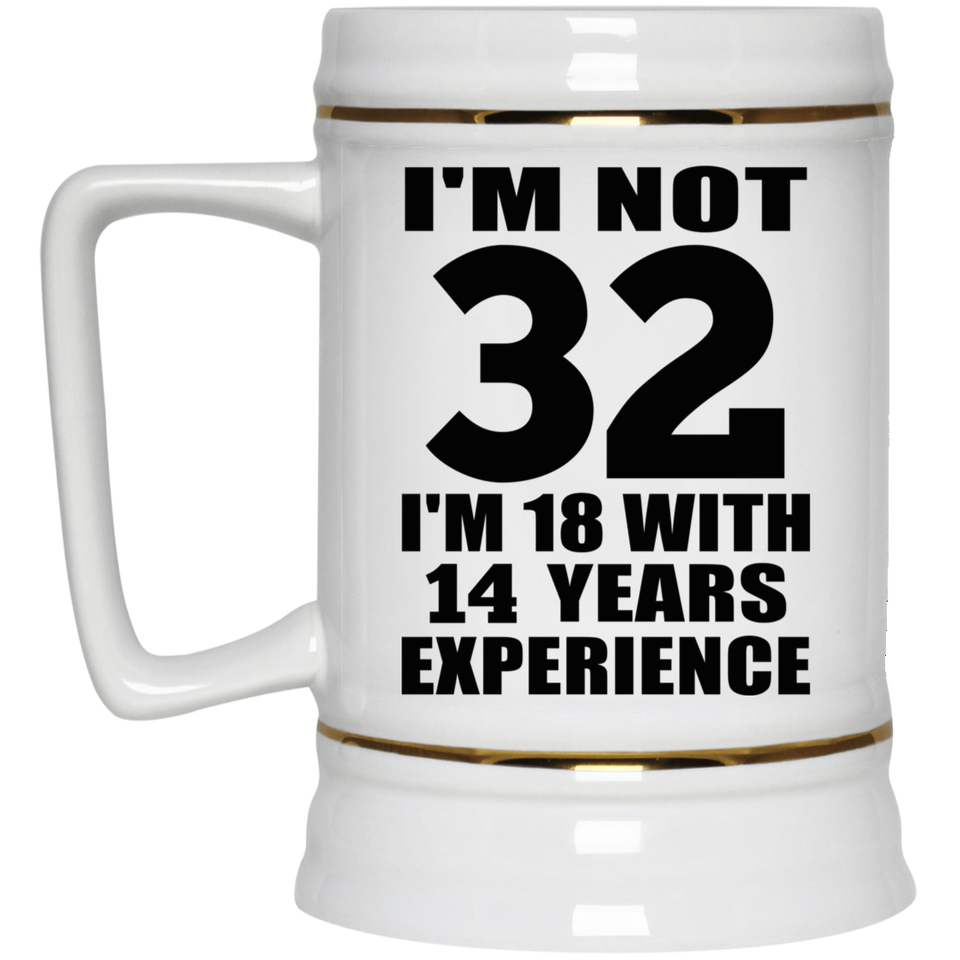 32nd Birthday I'm Not 32 I'm 18 With 14 Years Experience - Beer Stein