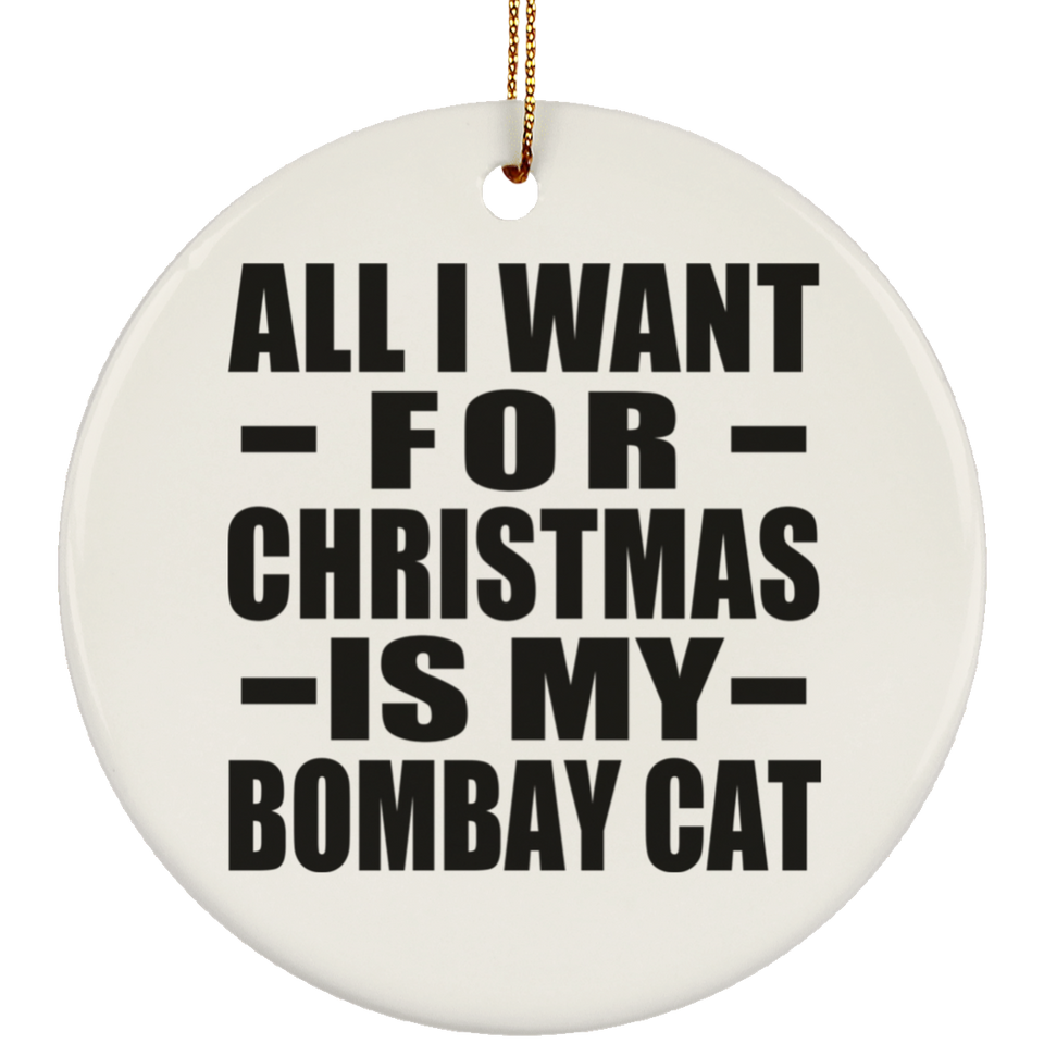 All I Want For Christmas Is My Bombay Cat - Circle Ornament
