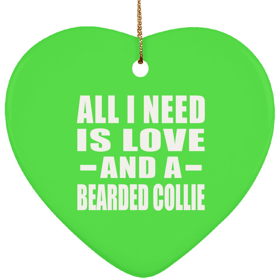 All I Need Is Love And A Bearded Collie - Heart Ornament