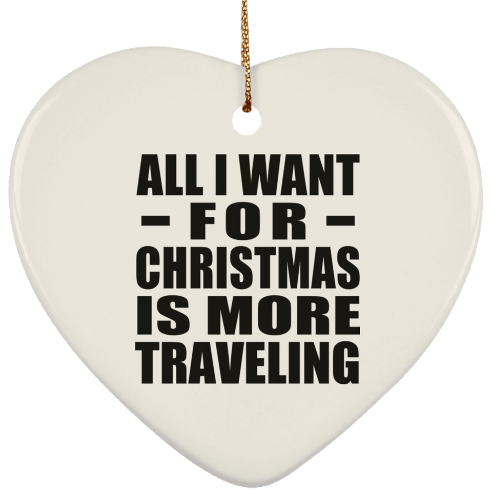 All I Want For Christmas Is More Traveling - Heart Ornament