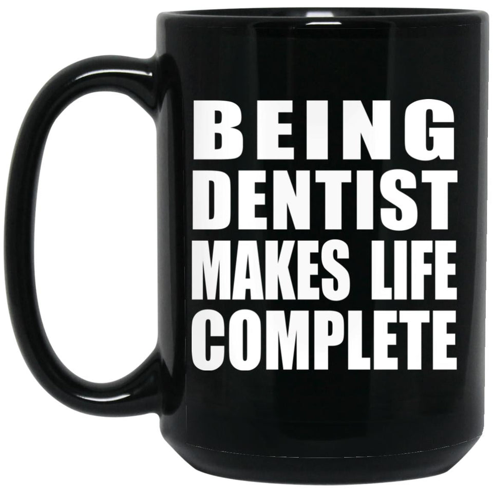 Being Dentist Makes Life Complete - 15oz Coffee Mug Black