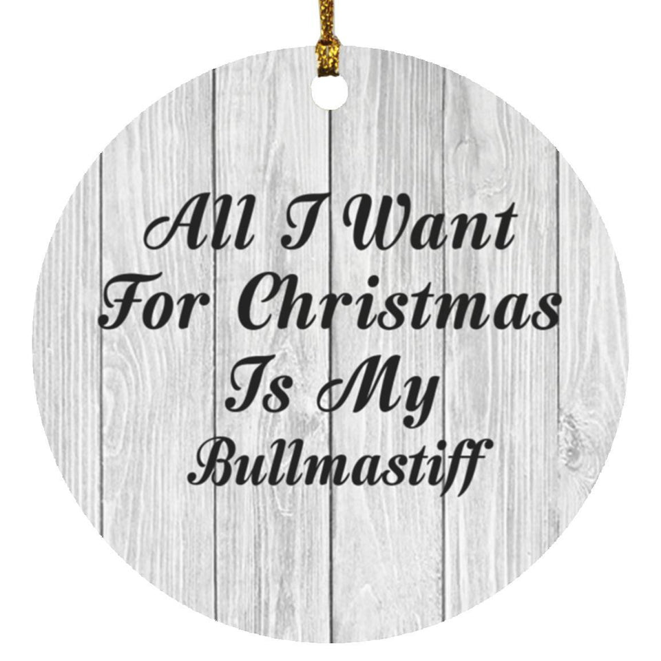 All I Want For Christmas Is My Bullmastiff - Circle Ornament F