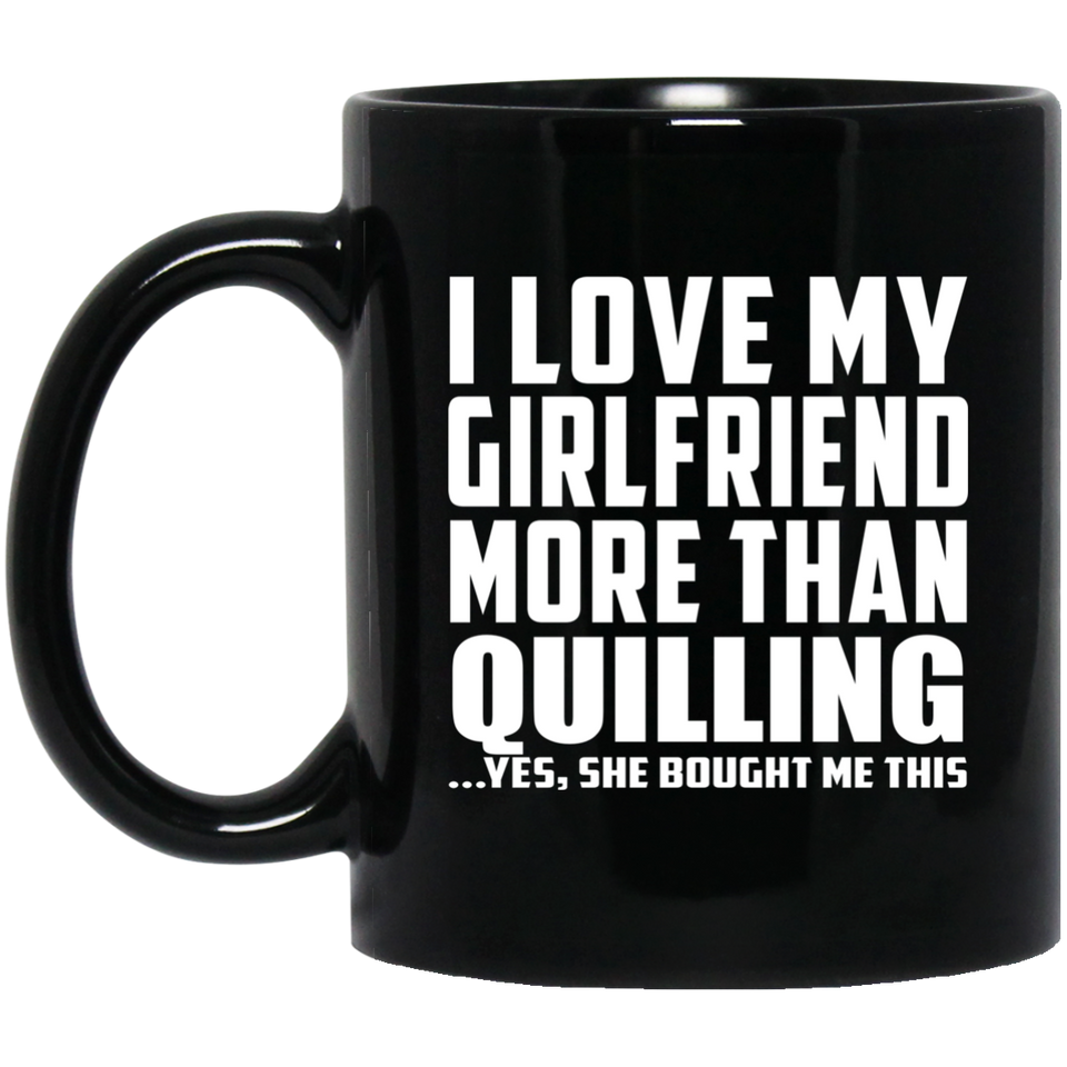 I Love My Girlfriend More Than Quilling - 11 Oz Coffee Mug Black