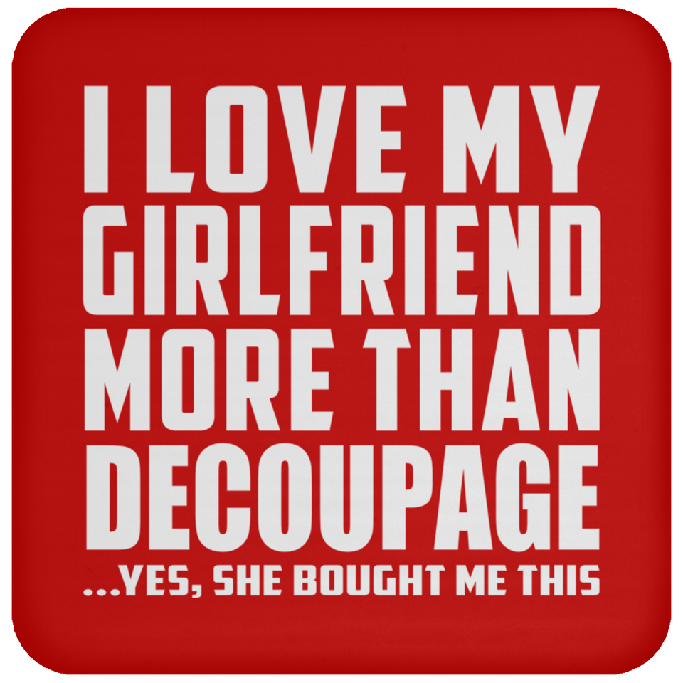 I Love My Girlfriend More Than Decoupage - Drink Coaster