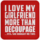 I Love My Girlfriend More Than Decoupage - Drink Coaster