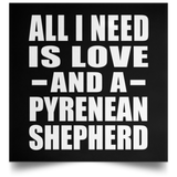 All I Need Is Love And A Pyrenean Shepherd - Poster Square