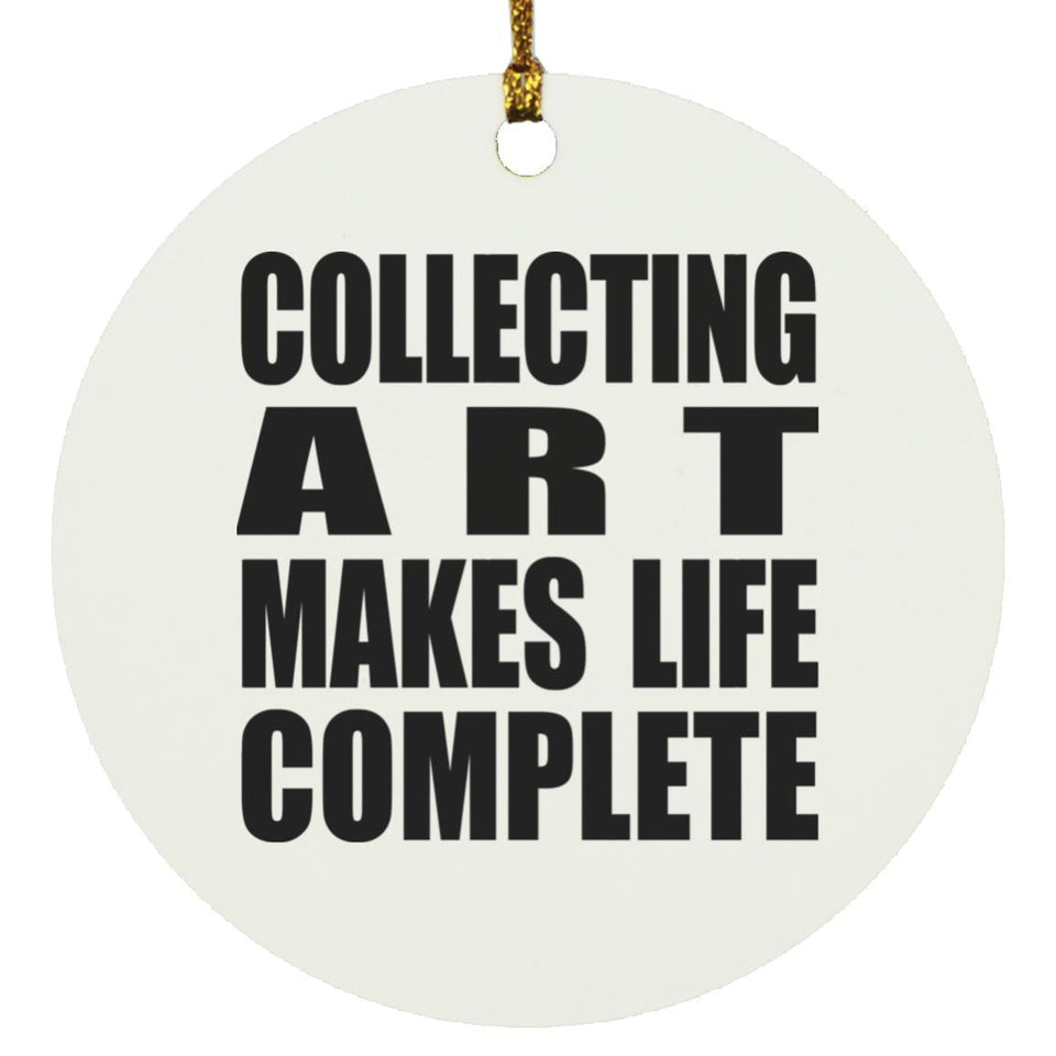 Collecting Art Makes Life Complete - Circle Ornament