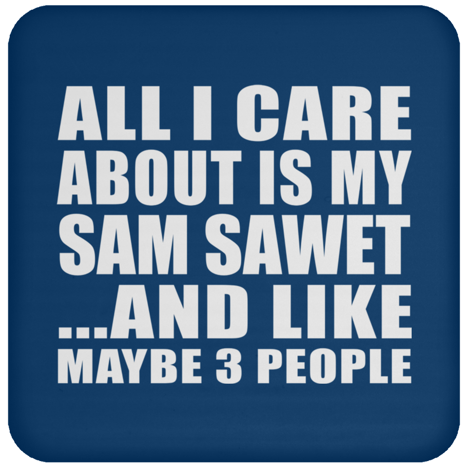All I Care About Is My Sam Sawet - Drink Coaster