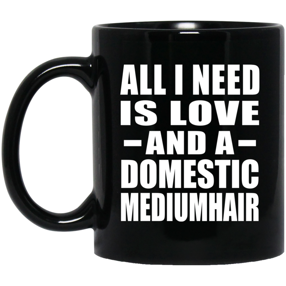 All I Need Is Love And A Domestic Mediumhair - 11 Oz Coffee Mug Black