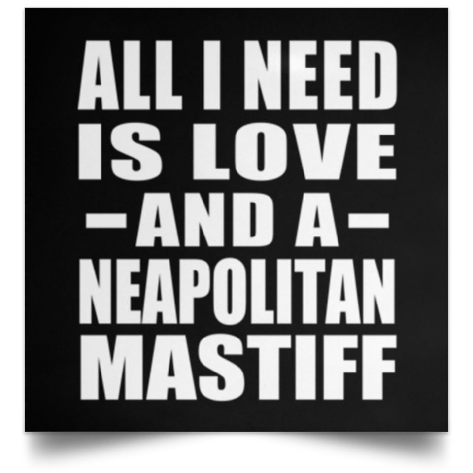 All I Need Is Love And A Neapolitan Mastiff - Poster Square