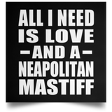 All I Need Is Love And A Neapolitan Mastiff - Poster Square
