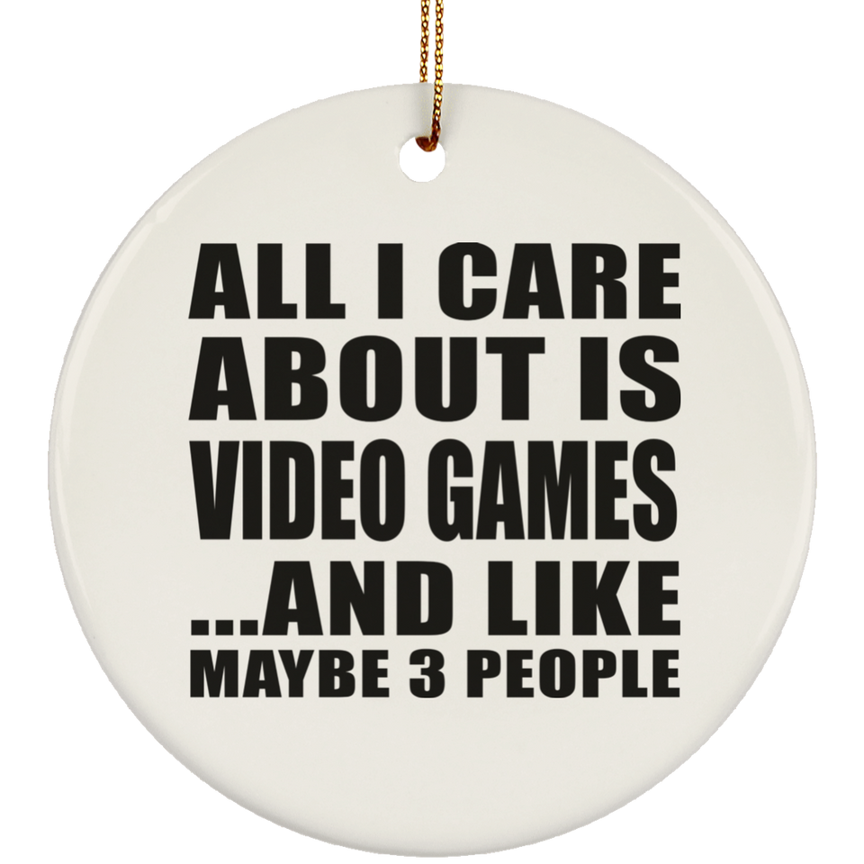 All I Care About Is Video Games - Circle Ornament